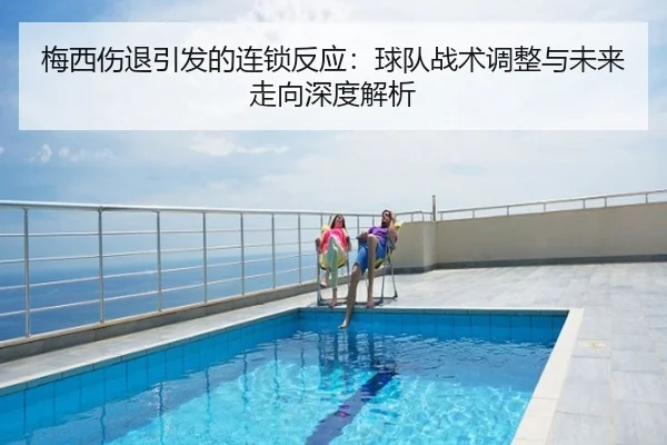梅西伤退引发的连锁反应：球队战术调整与未来走向深度解析