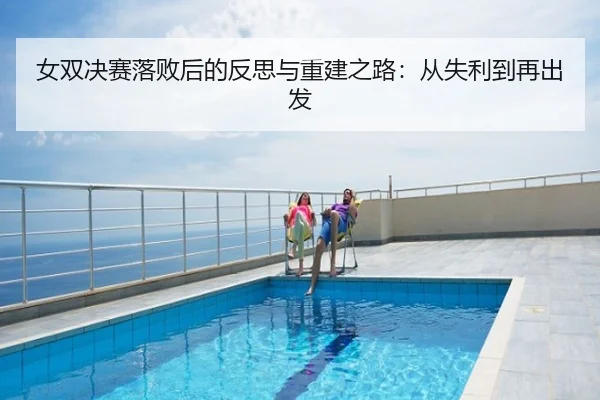女双决赛落败后的反思与重建之路：从失利到再出发