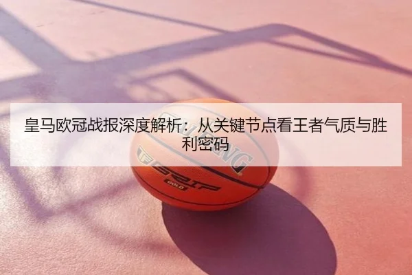 皇马欧冠战报深度解析：从关键节点看王者气质与胜利密码