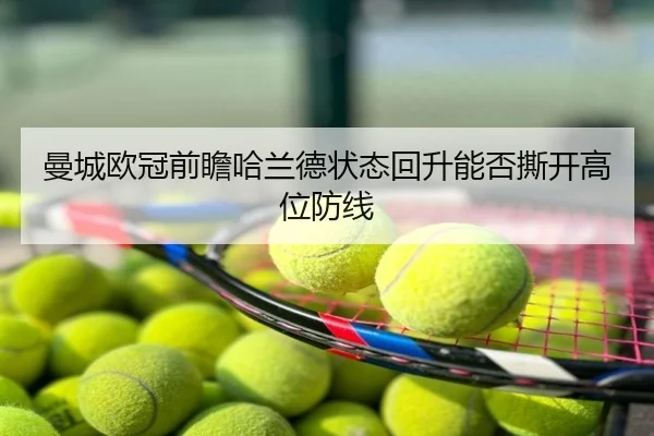 曼城欧冠前瞻哈兰德状态回升能否撕开高位防线