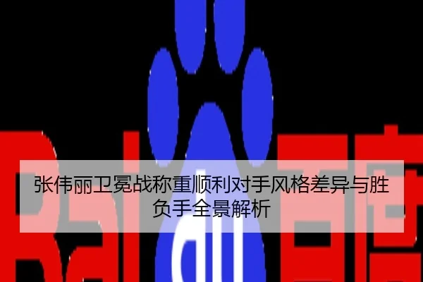 张伟丽卫冕战称重顺利对手风格差异与胜负手全景解析